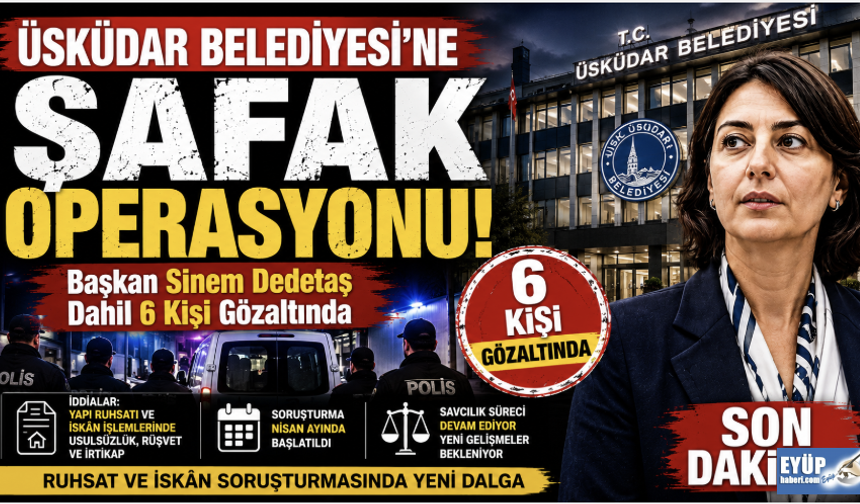 Üsküdar Belediyesi’ne Şafak Operasyonu! Başkan Sinem Dedetaş ve 6 kişi gözaltında