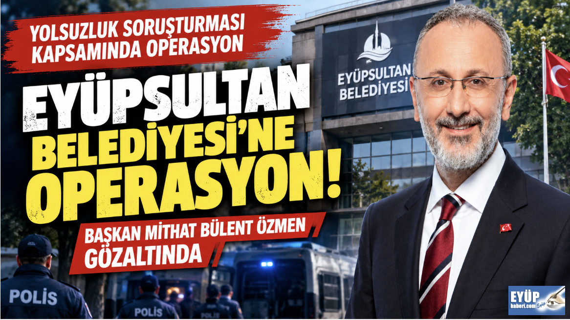 Eyüpsultan Belediyesi'ne Şafak Operasyonu, Başkan Bülent Özmen ve 28 gözaltı!